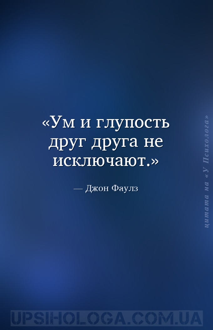 Ум и глупость друг друга не исключают. — Джон Фаулз