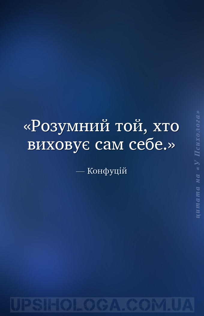 Розумний той, хто виховує сам себе. — Конфуцій