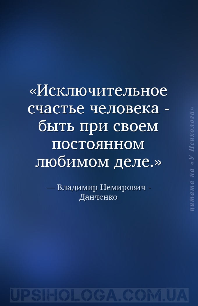 Исключительное счастье человека - быть при своем постоянном любимом деле. — Владимир Немирович - Данченко
