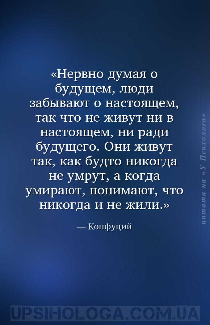 Нервно думая о будущем, люди забывают о настоящем, так что не живут ни в на... — Конфуций