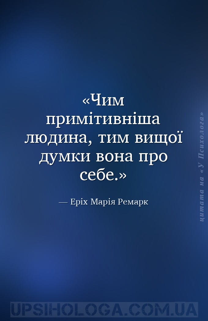 Чим примітивніша людина, тим вищої думки вона про себе. — Еріх Марія Ремарк