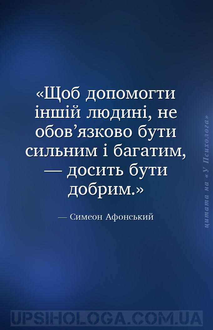 Щоб допомогти іншій людині, не обов’язково бути сильним і багатим, — досить... — Симеон Афонський