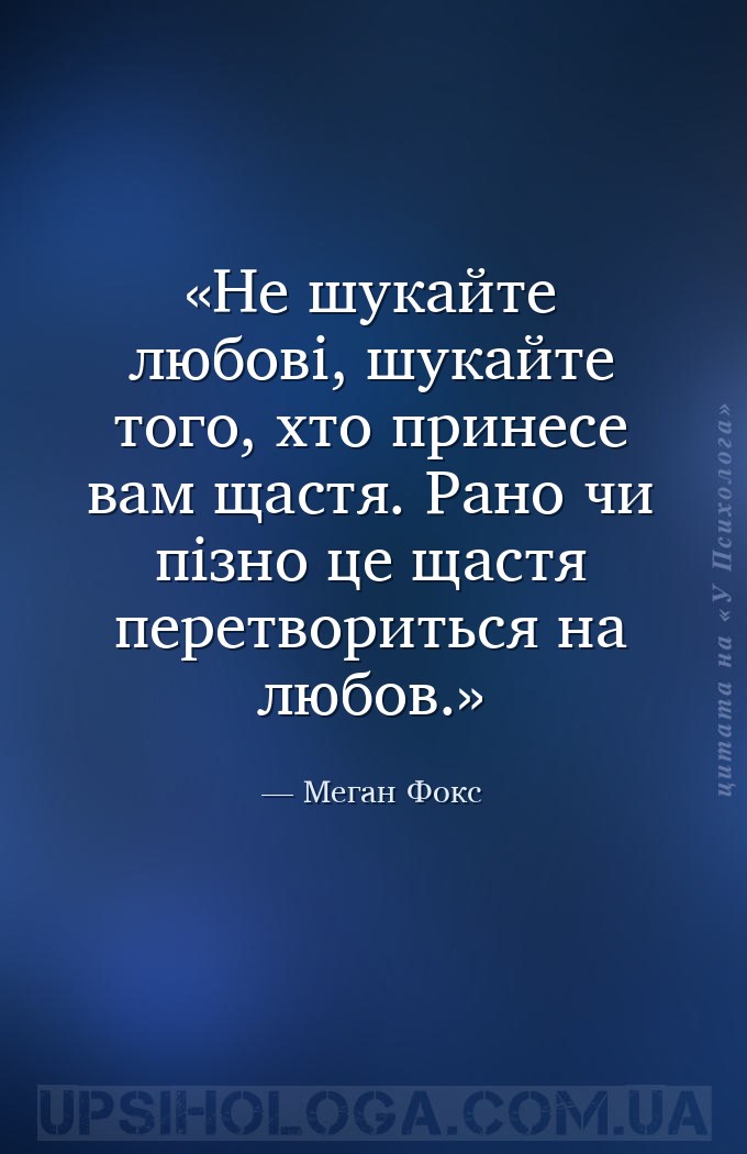 Не шукайте любові, шукайте того, хто принесе вам щастя. Рано чи пізно це ща... — Меган Фокс