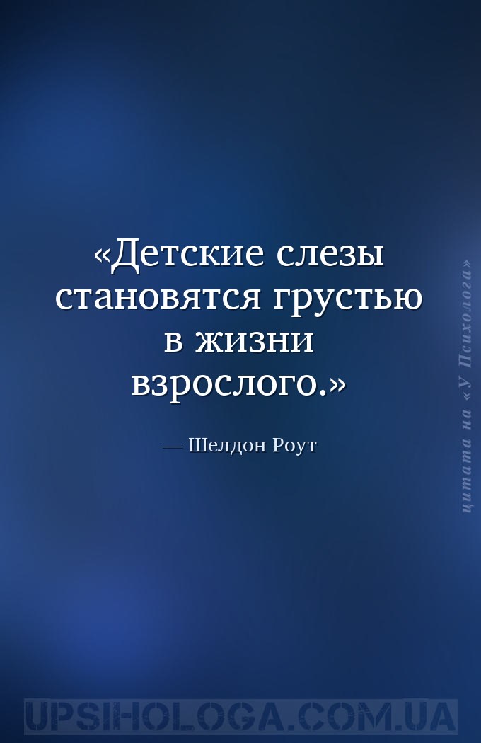 Детские слезы становятся грустью в жизни взрослого. — Шелдон Роут