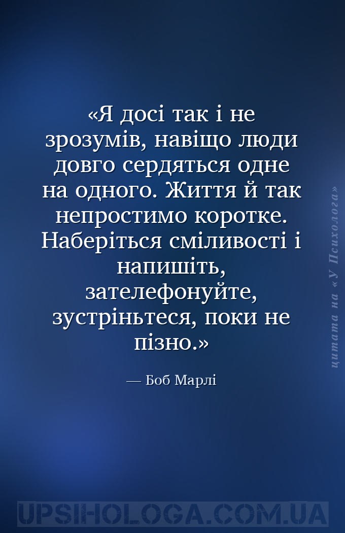 Я досі так і не зрозумів, навіщо люди довго сердяться одне на одного. Життя... — Боб Марлі