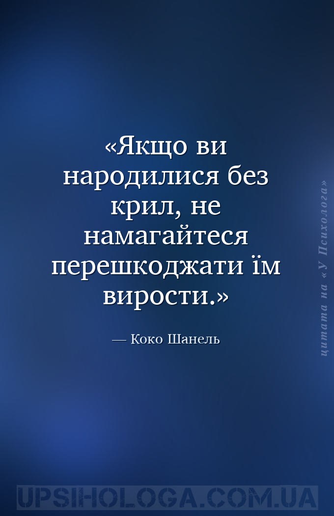 Якщо ви народилися без крил, не намагайтеся перешкоджати їм вирости. — Коко Шанель