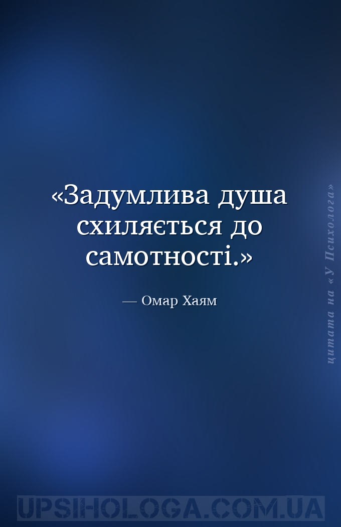 Задумлива душа схиляється до самотності. — Омар Хаям