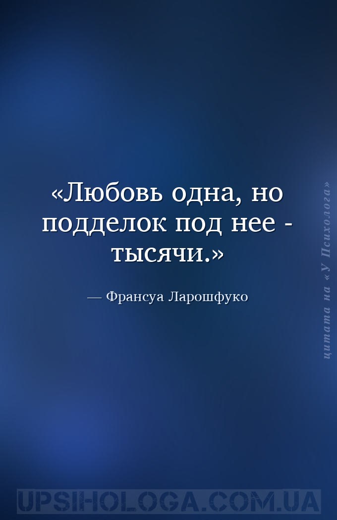 Любовь одна, но подделок под нее - тысячи. — Франсуа Ларошфуко