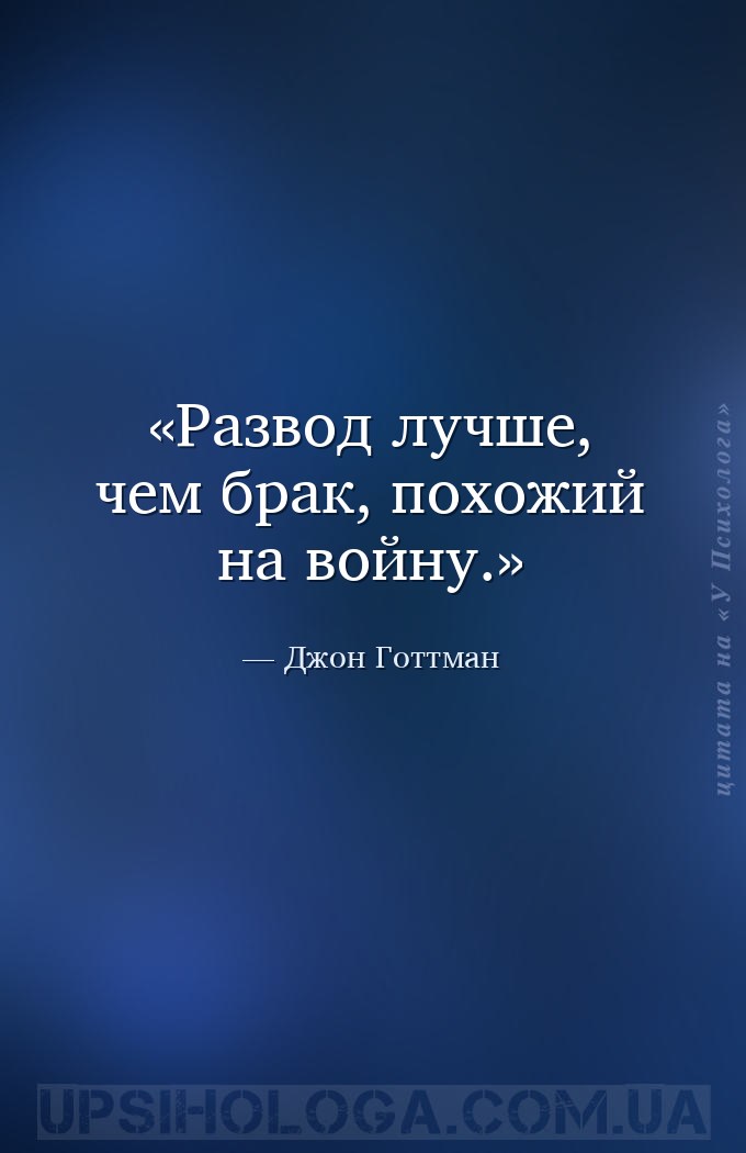 Развод лучше, чем брак, похожий на войну. — Джон Готтман