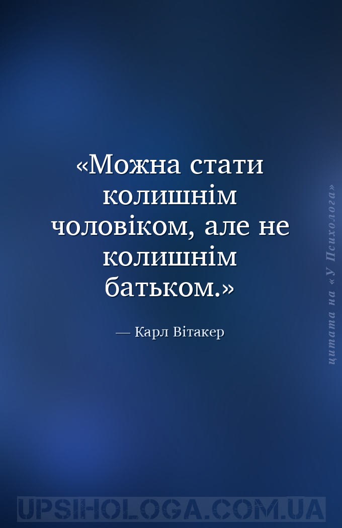 Можна стати колишнім чоловіком, але не колишнім батьком. — Карл Вітакер