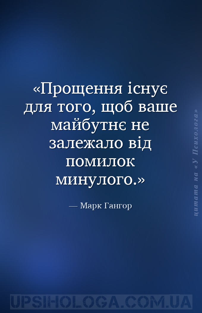 Прощення існує для того, щоб ваше майбутнє не залежало від помилок минулого... — Марк Гангор