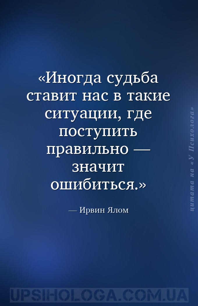 Иногда судьба ставит нас в такие ситуации, где поступить правильно — значит... — Ирвин Ялом