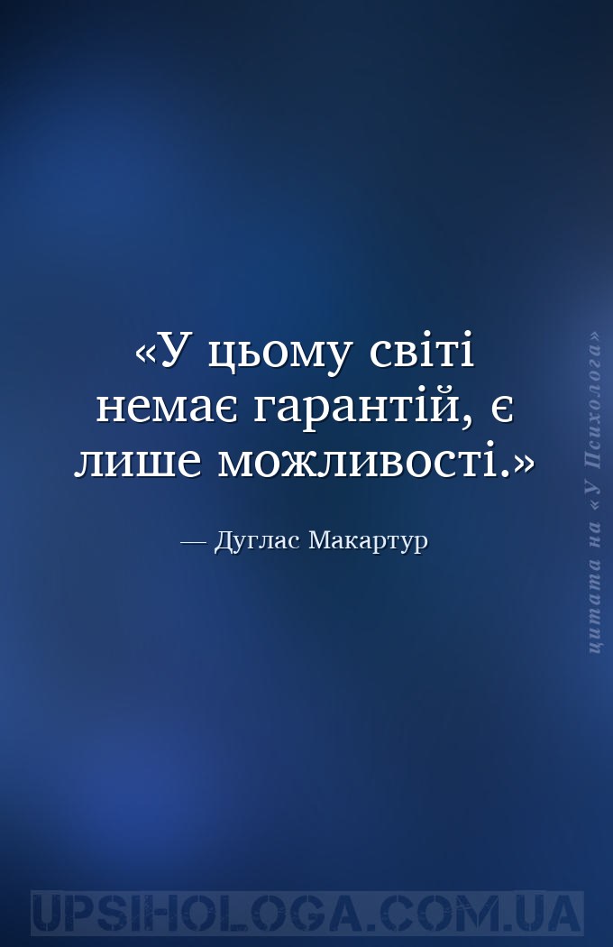 У цьому світі немає гарантій, є лише можливості. — Дуглас Макартур