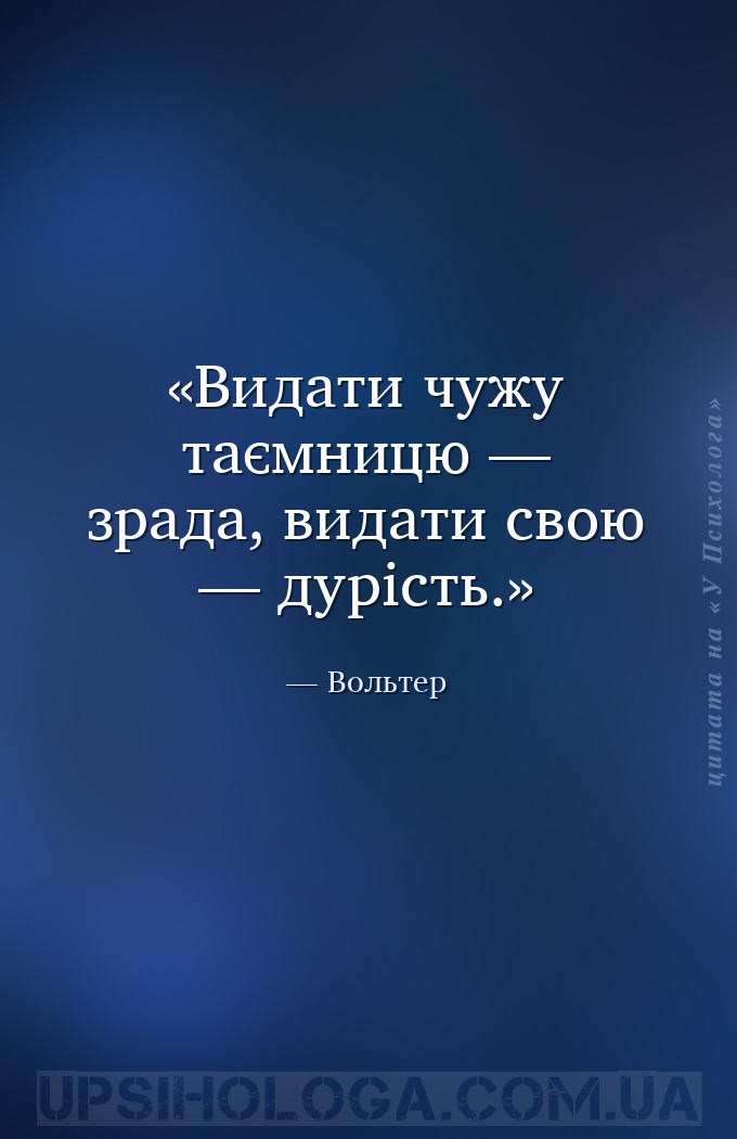 Видати чужу таємницю — зрада, видати свою — дурість. — Вольтер