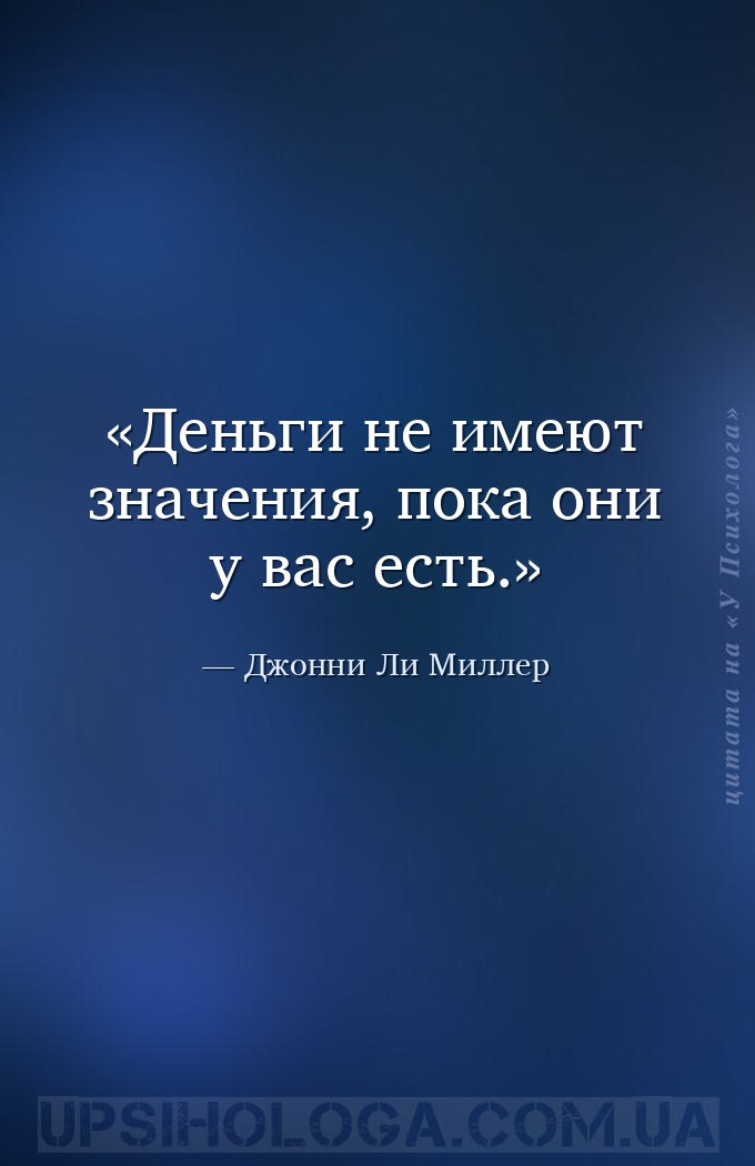 Деньги не имеют значения, пока они у вас есть. — Джонни Ли Миллер