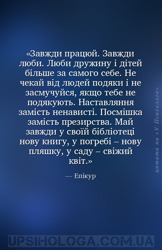 Завжди працюй. Завжди люби. Люби дружину і дітей більше за самого себе. Не... — Епікур