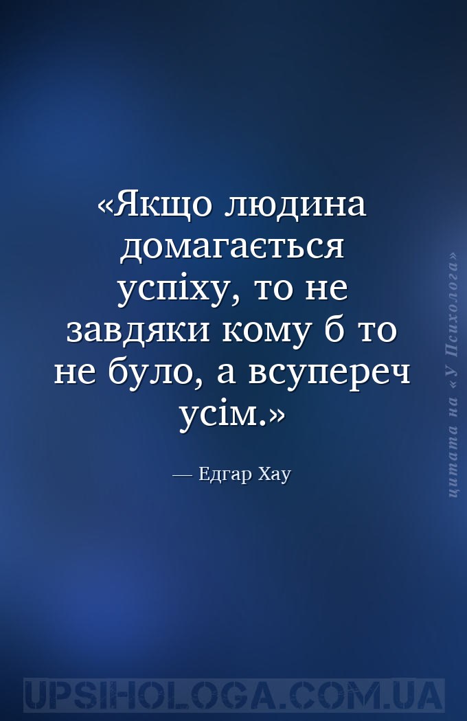 Якщо людина домагається успіху, то не завдяки кому б то не було, а всупереч... — Едгар Хау