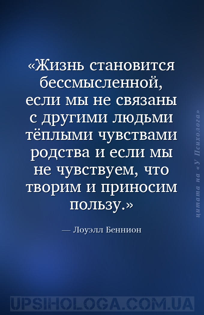 Жизнь становится бессмысленной, если мы не связаны с другими людьми тёплыми... — Лоуэлл Беннион