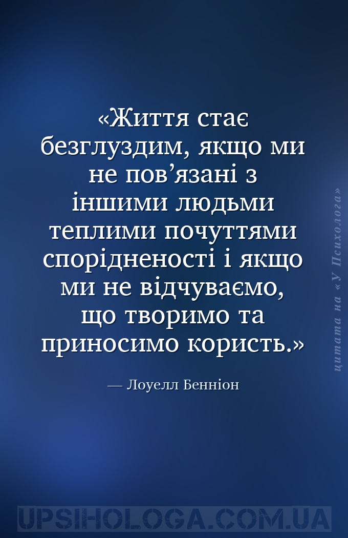 Життя стає безглуздим, якщо ми не пов’язані з іншими людьми теплими почуття... — Лоуелл Бенніон