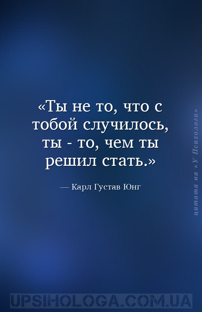 Ты не то, что с тобой случилось, ты - то, чем ты решил стать. — Карл Густав Юнг