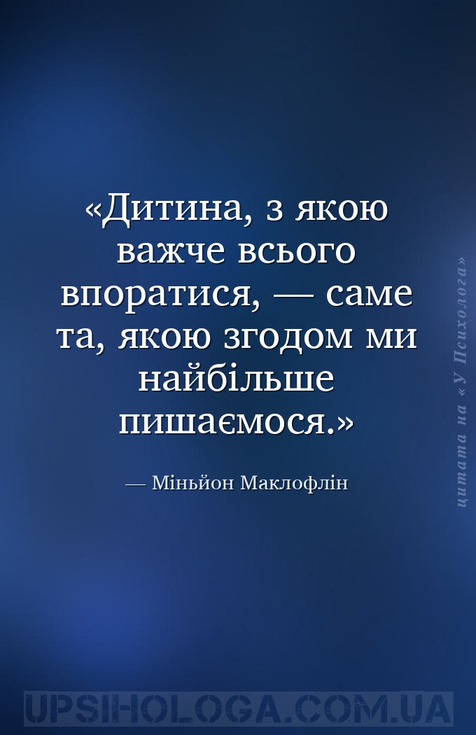 Дитина, з якою важче всього впоратися, — саме та, якою згодом ми найбільше... — Міньйон Маклофлін