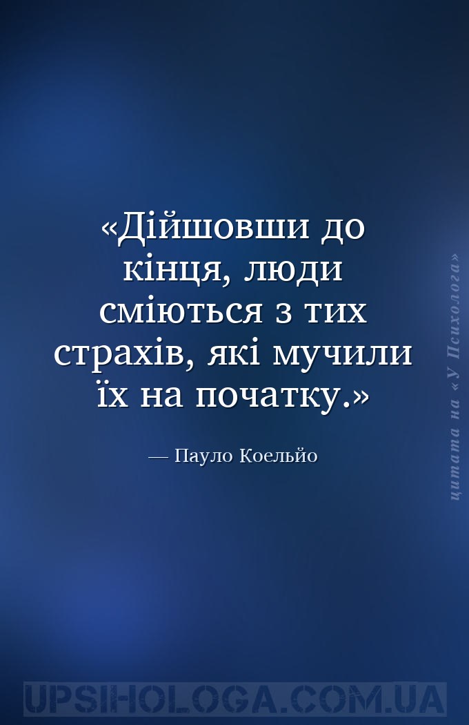 Дійшовши до кінця, люди сміються з тих страхів, які мучили їх на початку. — Пауло Коельйо