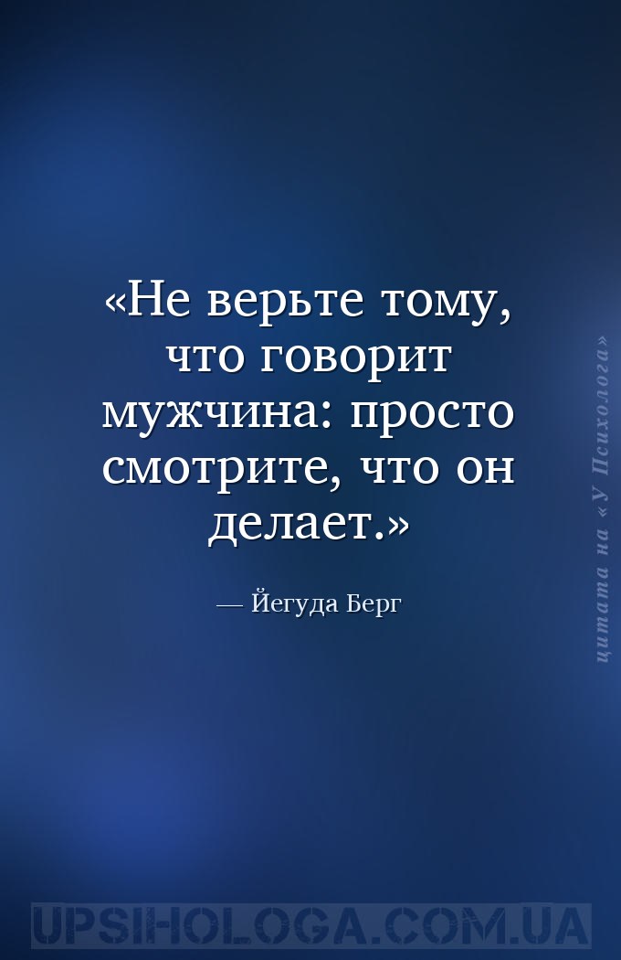 Не верьте тому, что говорит мужчина: просто смотрите, что он делает. — Йегуда Берг