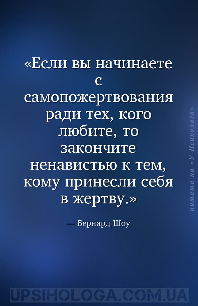 Если вы начинаете с самопожертвования ради тех, кого любите, то закончите н... — Бернард Шоу