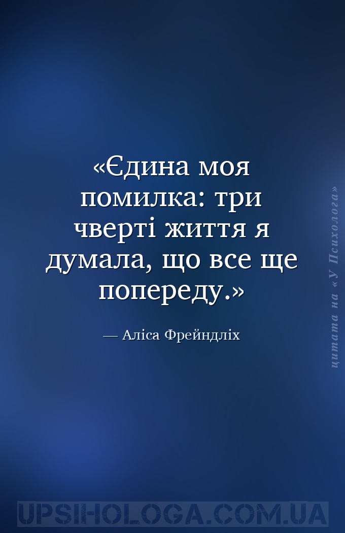Єдина моя помилка: три чверті життя я думала, що все ще попереду. — Аліса Фрейндліх