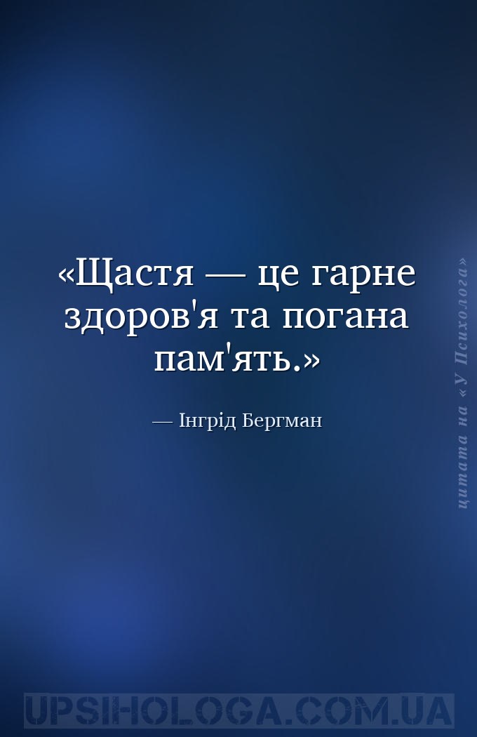 Щастя — це гарне здоров'я та погана пам'ять. — Інгрід Бергман