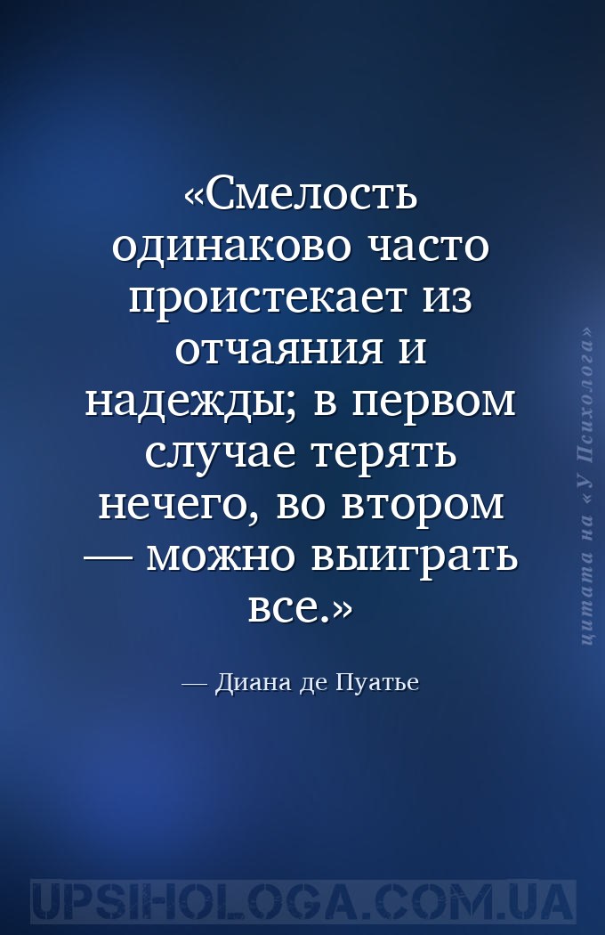 Смелость одинаково часто проистекает из отчаяния и надежды; в первом случае... — Диана де Пуатье