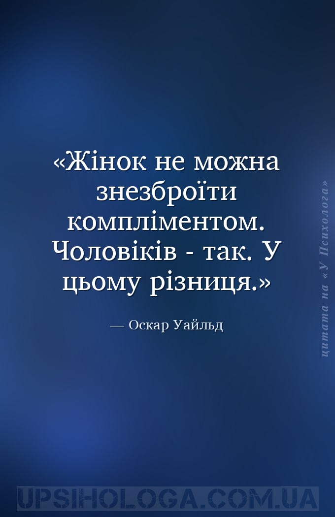Жінок не можна знезброїти компліментом. Чоловіків - так. У цьому різниця. — Оскар Уайльд