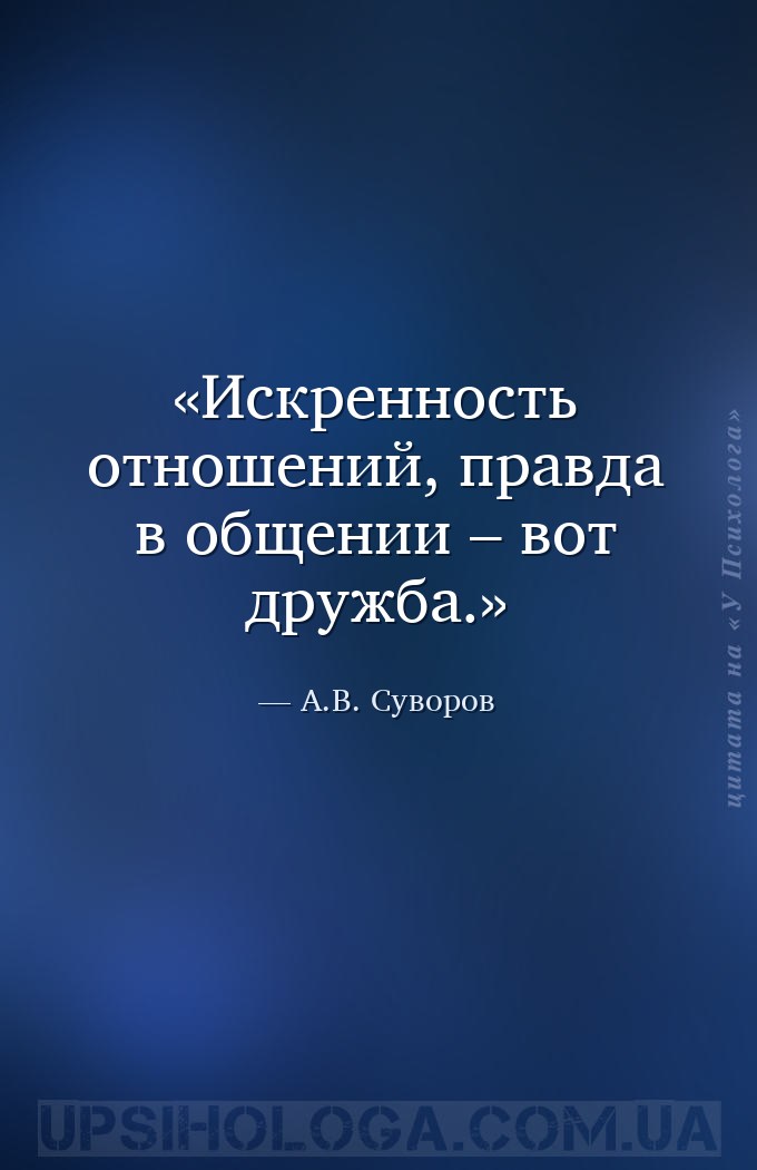 Искренность отношений, правда в общении – вот дружба. — А.В. Суворов