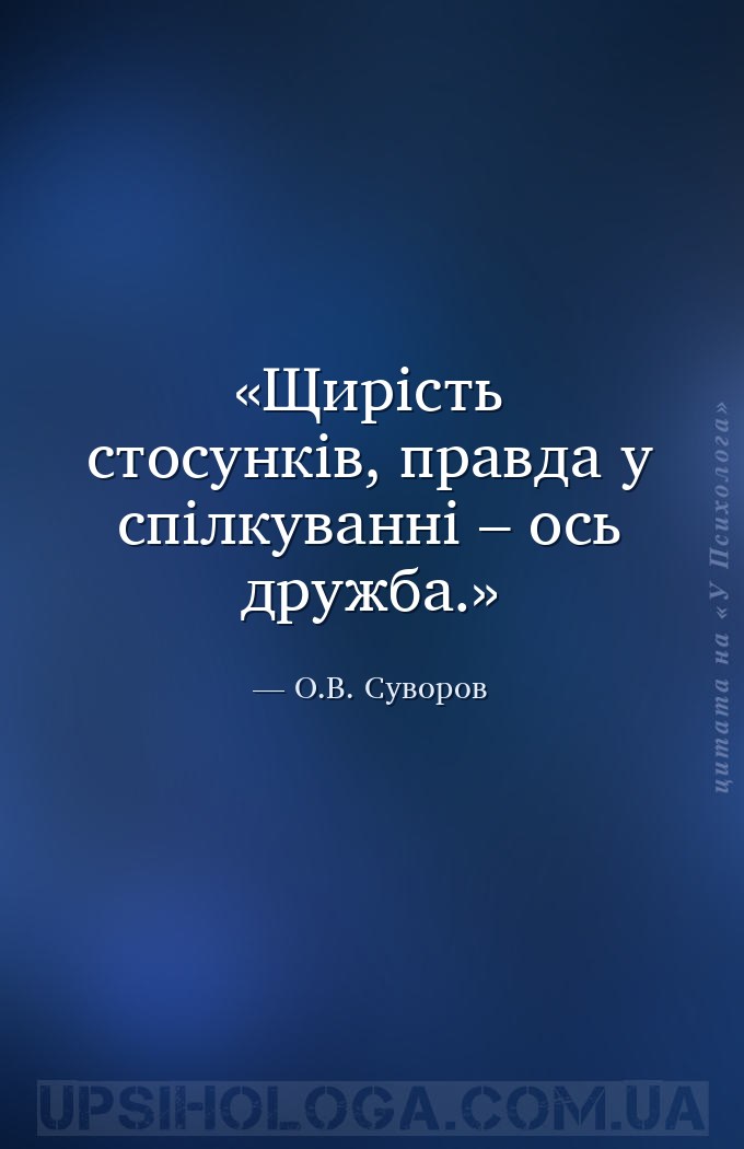 Щирість стосунків, правда у спілкуванні – ось дружба. — О.В. Суворов