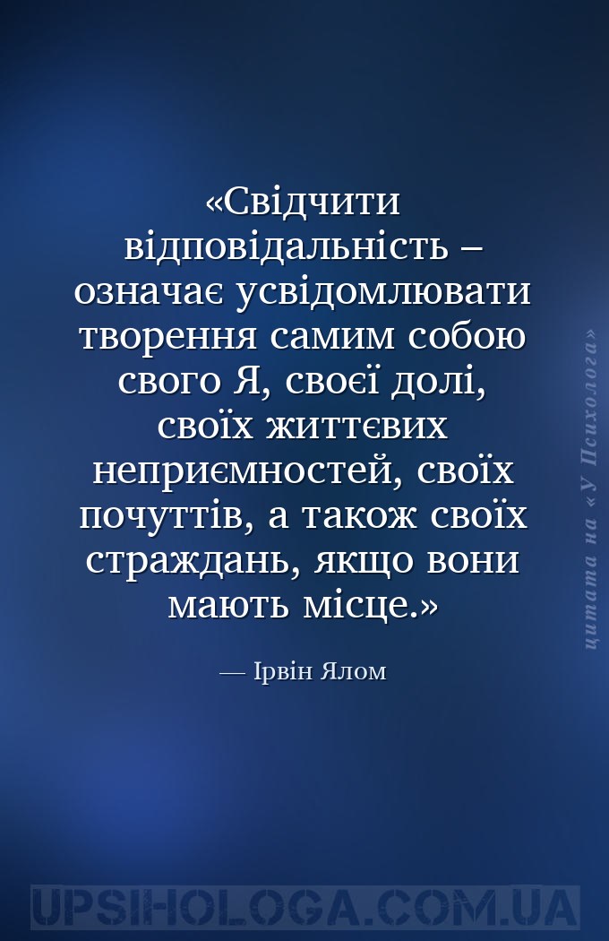 Свідчити відповідальність – означає усвідомлювати творення самим собою свог... — Ірвін Ялом