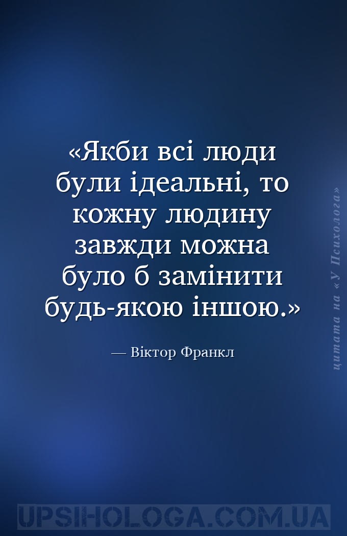 Якби всі люди були ідеальні, то кожну людину завжди можна було б замінити б... — Віктор Франкл