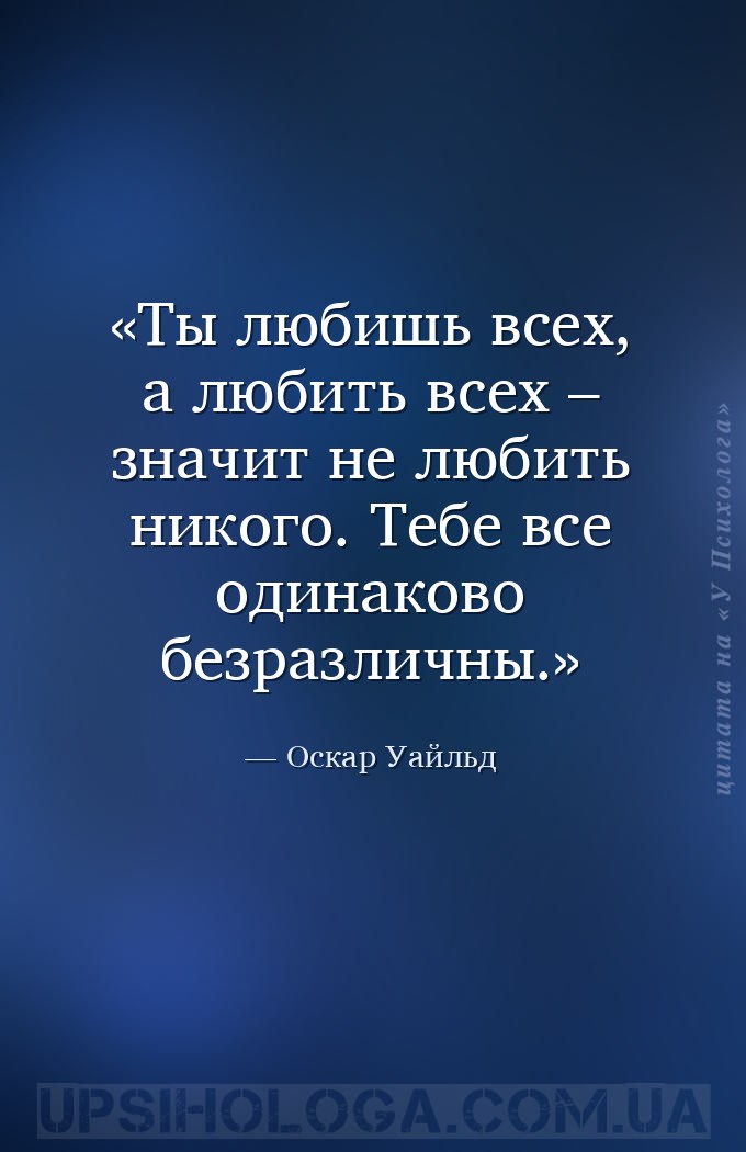 Ты любишь всех, а любить всех – значит не любить никого. Тебе все одинаково... — Оскар Уайльд