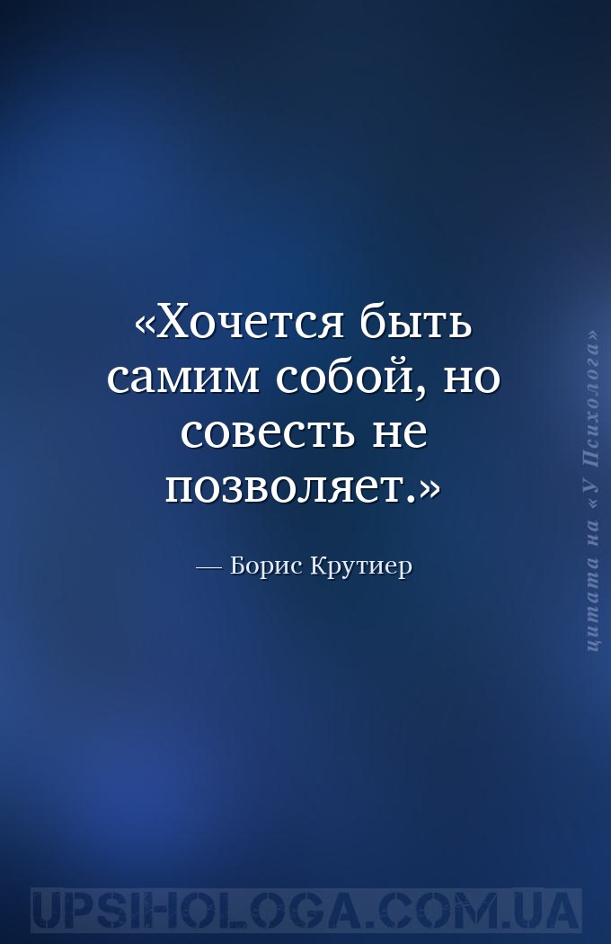 Хочется быть самим собой, но совесть не позволяет. — Борис Крутиер