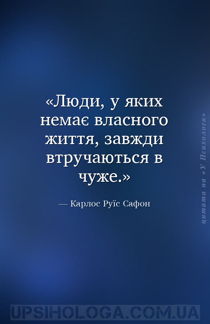 Люди, у яких немає власного життя, завжди втручаються в чуже. — Карлос Руїс Сафон