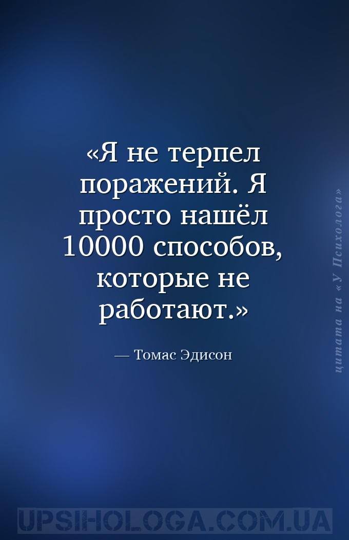 Я не терпел поражений. Я просто нашёл 10000 способов, которые не работают. — Томас Эдисон