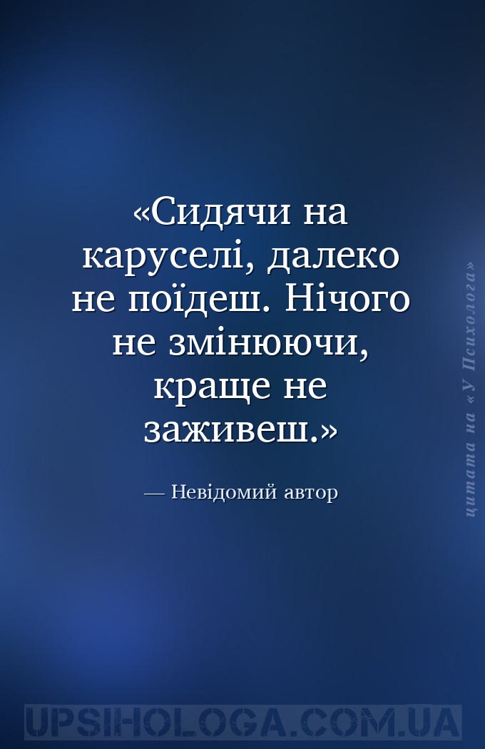 Сидячи на каруселі, далеко не поїдеш. Нічого не змінюючи, краще не заживеш. — Невідомий автор