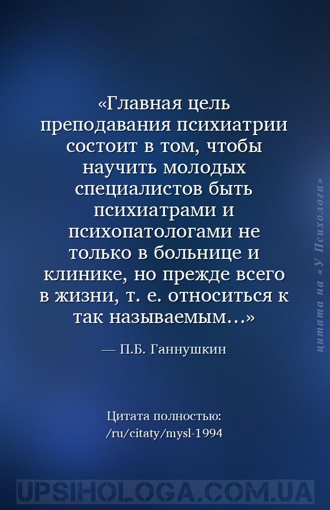 Главная цель преподавания психиатрии состоит в том, чтобы научить молодых с... — П.Б. Ганнушкин