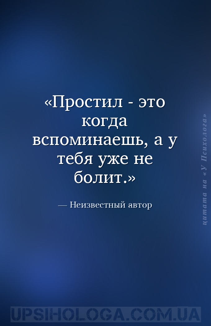 Простил - это когда вспоминаешь, а у тебя уже не болит. — Неизвестный автор