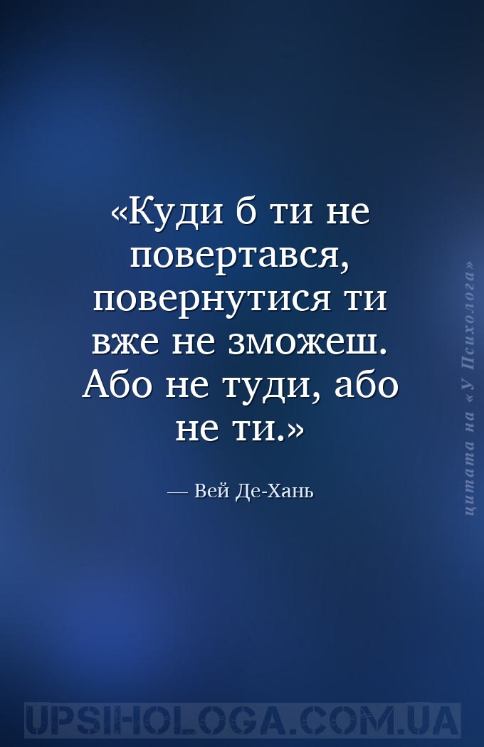 Куди б ти не повертався, повернутися ти вже не зможеш. 
Або не туди, або н... — Вей Де-Хань