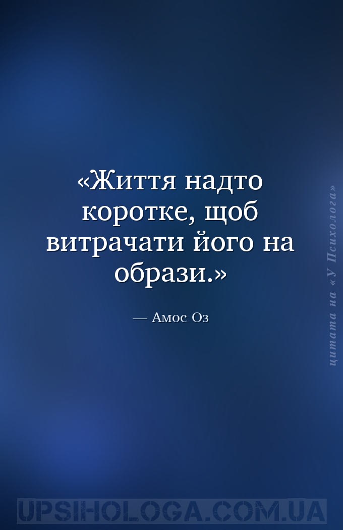 Життя надто коротке, щоб витрачати його на образи. — Амос Оз