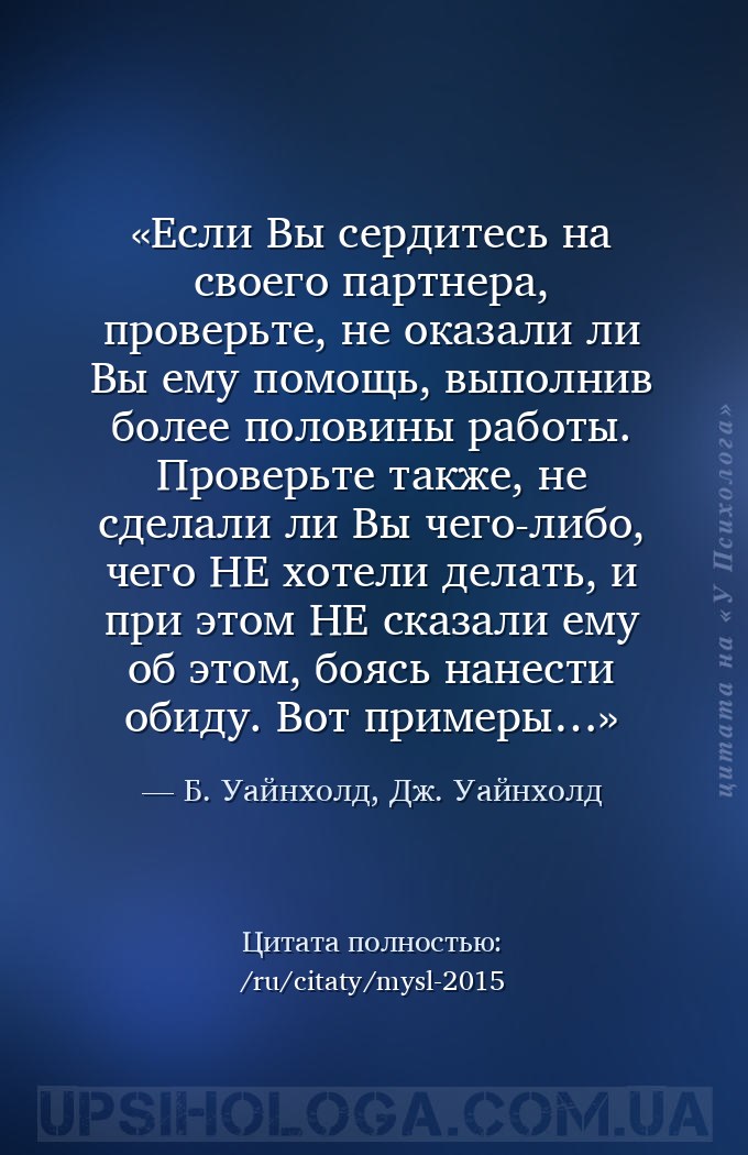 Если Вы сердитесь на своего партнера, проверьте, не оказали ли Вы ему помощ... — Б. Уайнхолд, Дж. Уайнхолд