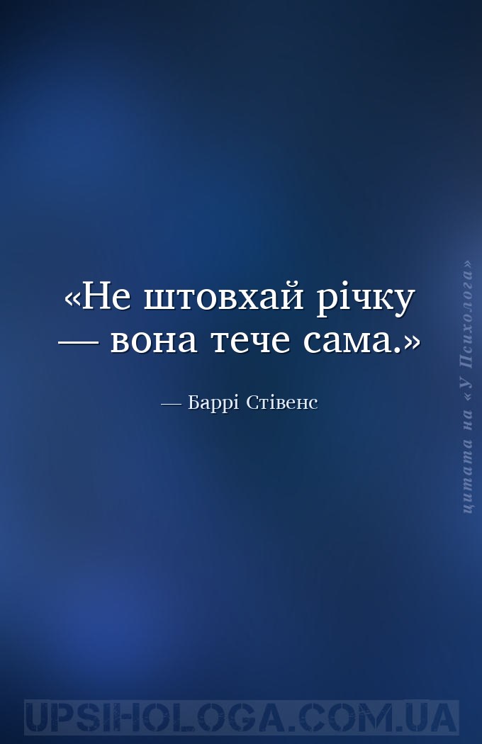 Не штовхай річку — вона тече сама. — Баррі Стівенс