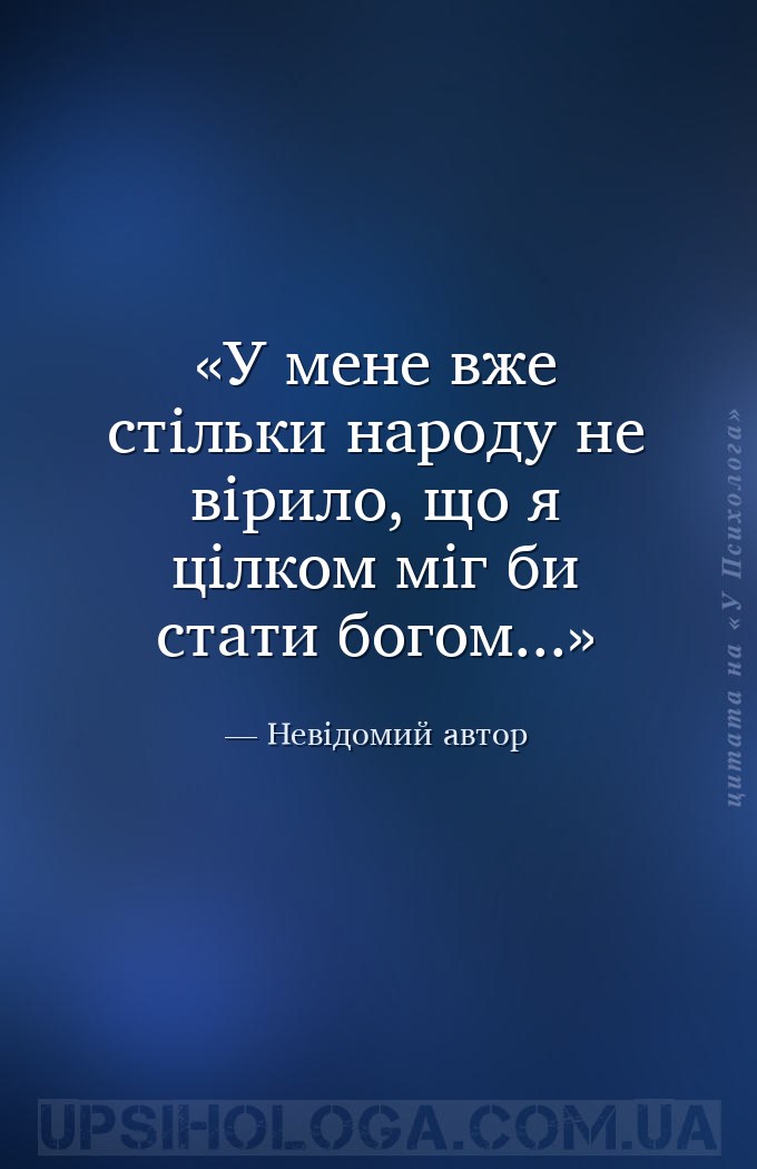 У мене вже стільки народу не вірило, що я цілком міг би стати богом... — Невідомий автор