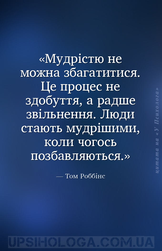 Мудрістю не можна збагатитися. Це процес не здобуття, а радше звільнення. Л... — Том Роббінс