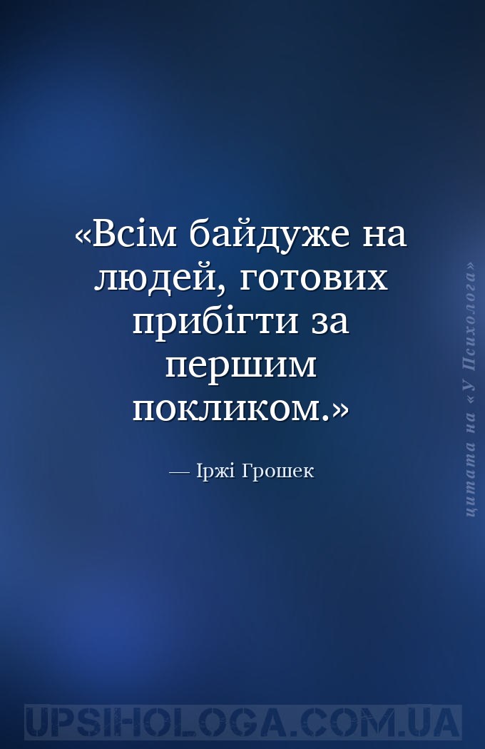 Всім байдуже на людей, готових прибігти за першим покликом. — Іржі Грошек